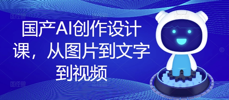 国产AI创作设计课，从图片到文字到视频-小肥鱼网创-十年互联网创业实战派 | 专注精准流量获取与转化