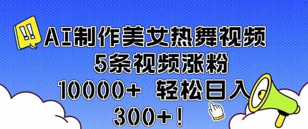 AI制作美女热舞视频 5条视频涨粉10000+ 轻松日入3张-小肥鱼网创-十年互联网创业实战派 | 专注精准流量获取与转化