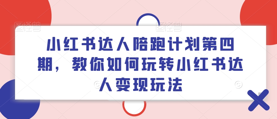 小红书达人陪跑计划第四期，教你如何玩转小红书达人变现玩法-小肥鱼网创-十年互联网创业实战派 | 专注精准流量获取与转化