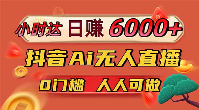 日赚6000+！抖音Ai无人直播躺赚新风口，0门槛吃官方亿级流量！-小肥鱼网创-十年互联网创业实战派 | 专注精准流量获取与转化