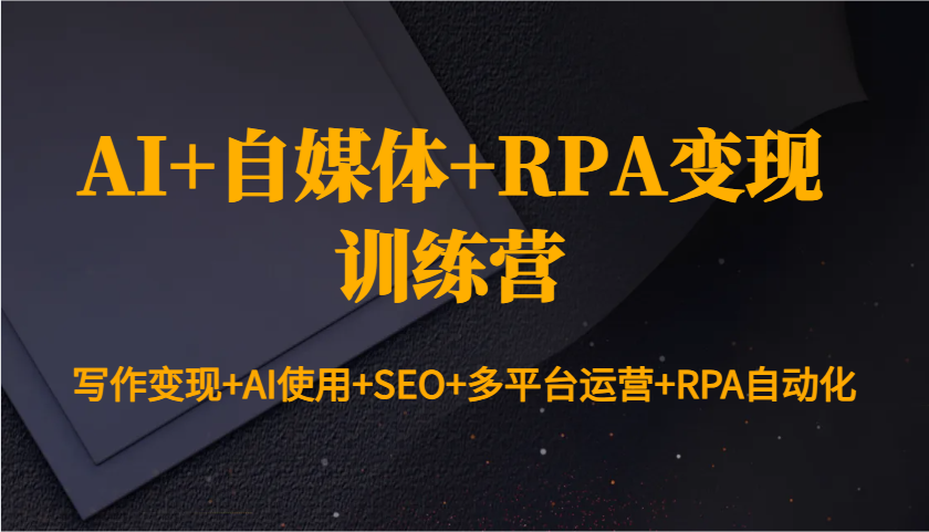 AI+自媒体+RPA变现训练营：写作变现+AI使用+SEO+多平台运营+RPA自动化-小肥鱼网创-十年互联网创业实战派 | 专注精准流量获取与转化