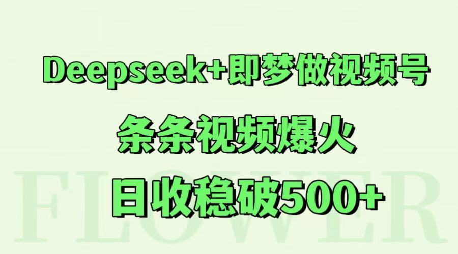 Deepseek+即梦做视频号，条条视频爆火，日收稳破500+-小肥鱼网创-十年互联网创业实战派 | 专注精准流量获取与转化