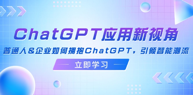 ChatGPT应用新视角：普通人&企业如何拥抱ChatGPT，引领智能潮流-小肥鱼网创-十年互联网创业实战派 | 专注精准流量获取与转化