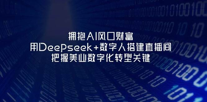 拥抱AI风口财富：用Deepseek+数字人搭建直播间，把握美业数字化转型关键-小肥鱼网创-十年互联网创业实战派 | 专注精准流量获取与转化