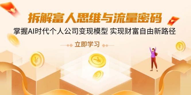 拆解富人思维与流量密码，掌握AI时代个人公司变现模型 实现财富自由新路径-小肥鱼网创-十年互联网创业实战派 | 专注精准流量获取与转化