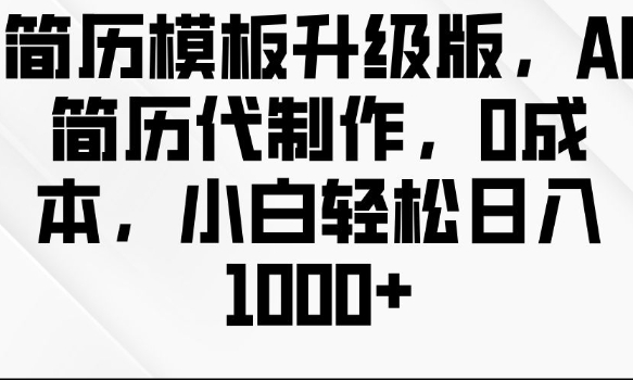 简历模板升级版，AI简历代制作，0成本，小白轻松日入多张-小肥鱼网创-十年互联网创业实战派 | 专注精准流量获取与转化