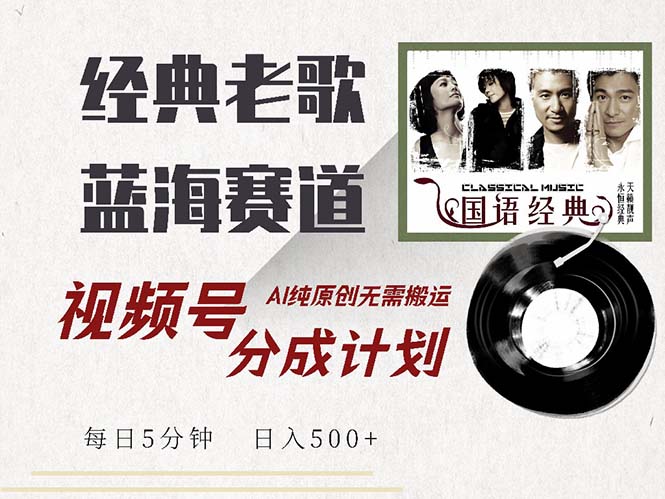 最新经典老歌赛道，视频号分成计划收益拿到手软，AI纯原创，无需搬运每…-小肥鱼网创-十年互联网创业实战派 | 专注精准流量获取与转化