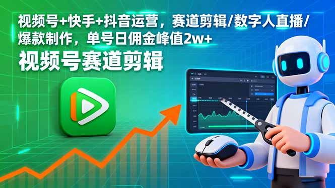 视频号快手抖音爆款实操：从赛道剪辑到数字人直播的日佣金2w+全流程拆解，附2024最新平台规则-小肥鱼网创-十年互联网创业实战派 | 专注精准流量获取与转化