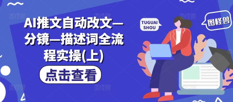 AI推文自动改文—分镜—描述词全流程实操(上)-小肥鱼网创-十年互联网创业实战派 | 专注精准流量获取与转化