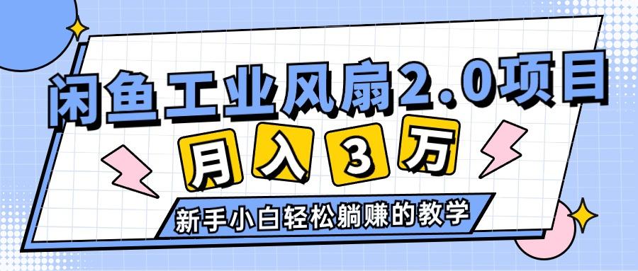 2024年6月最新闲鱼工业风扇2.0项目，轻松月入3W+，新手小白躺赚的教学-小肥鱼网创-十年互联网创业实战派 | 专注精准流量获取与转化