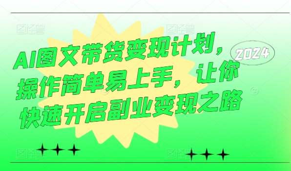 AI图文带货变现计划，操作简单易上手，让你快速开启副业变现之路-小肥鱼网创-十年互联网创业实战派 | 专注精准流量获取与转化