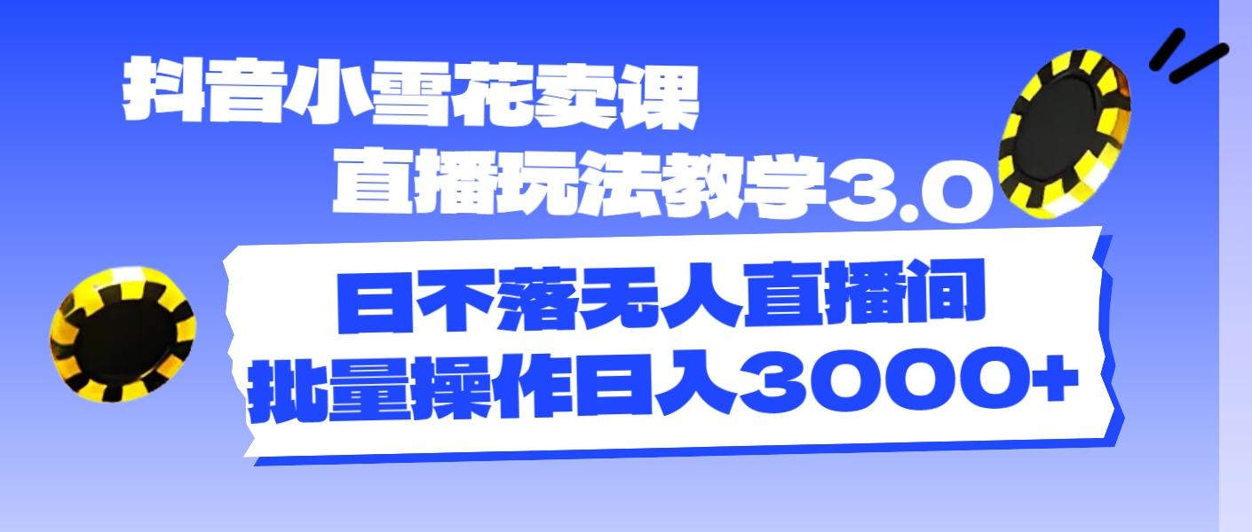 抖音小雪花卖课直播玩法教学3.0，日不落无人直播间，批量操作日入3000+-小肥鱼网创-十年互联网创业实战派 | 专注精准流量获取与转化