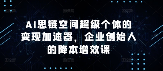 AI思链空间超级个体的变现加速器，企业创始人的降本增效课-小肥鱼网创-十年互联网创业实战派 | 专注精准流量获取与转化