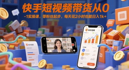 快手短视频带货从0-1实操课，零粉丝起步，每天花2小时也能日入1k+-小肥鱼网创-十年互联网创业实战派 | 专注精准流量获取与转化