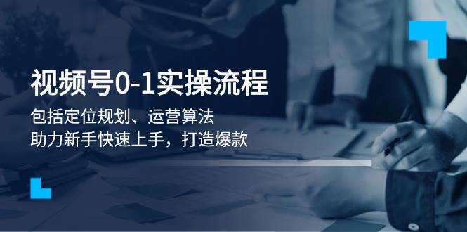 视频号0-1实战流程，包括定位规划、运营算法，助力新手快速上手，打造爆款-小肥鱼网创-十年互联网创业实战派 | 专注精准流量获取与转化