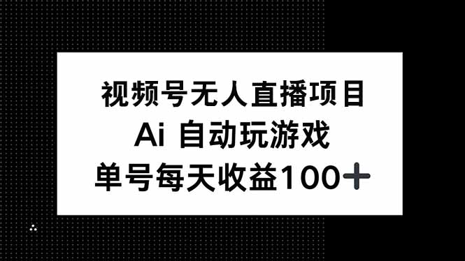视频号无人直播项目，AI自动玩游戏，每天收益150+-小肥鱼网创-十年互联网创业实战派 | 专注精准流量获取与转化