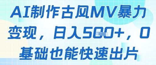 AI制作古风MV暴力变现，日入几张，0基础也能快速出片-小肥鱼网创-十年互联网创业实战派 | 专注精准流量获取与转化