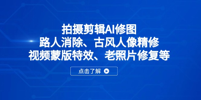 拍摄剪辑AI修图：路人消除、古风人像精修、视频蒙版特效、老照片修复等-小肥鱼网创-十年互联网创业实战派 | 专注精准流量获取与转化