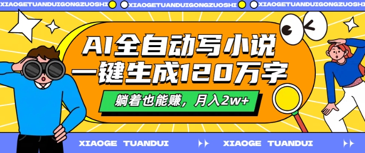 AI全自动写小说，一键生成120万字，躺着也能赚，月入2w+【揭秘】-小肥鱼网创-十年互联网创业实战派 | 专注精准流量获取与转化