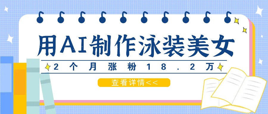 用AI生成泳装美女短视频，2个月涨粉18.2万，多种变现月收益万元-小肥鱼网创-十年互联网创业实战派 | 专注精准流量获取与转化
