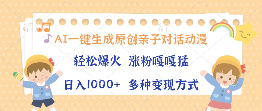AI一键生成原创亲子对话动漫，单条视频播放破千万 ，日入1000+，多种变…-小肥鱼网创-十年互联网创业实战派 | 专注精准流量获取与转化