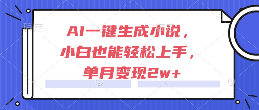AI一键生成小说，小白也能轻松上手，单月变现2w+-小肥鱼网创-十年互联网创业实战派 | 专注精准流量获取与转化