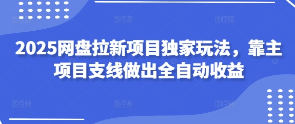 2025网盘拉新项目独家玩法，靠主项目支线做出全自动收益-小肥鱼网创-十年互联网创业实战派 | 专注精准流量获取与转化