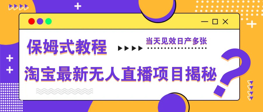 淘宝最新无人直播项目揭秘，保姆式教程，当天见效日产多张-小肥鱼网创-十年互联网创业实战派 | 专注精准流量获取与转化