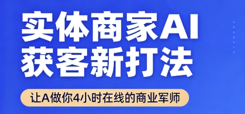 实体商家AI获客新打法【2025年9月】​让AI做你24小时在线的商业军师，效率开挂，甩开盲目摸索