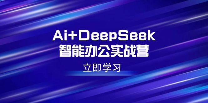 Ai+DeepSeek智能办公实战营：解锁AI写作、设计、PPT等高薪技能-小肥鱼网创-十年互联网创业实战派 | 专注精准流量获取与转化