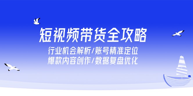 短视频带货全攻略，行业机会解析/账号精准定位/爆款内容创作/数据复盘优化-小肥鱼网创-十年互联网创业实战派 | 专注精准流量获取与转化