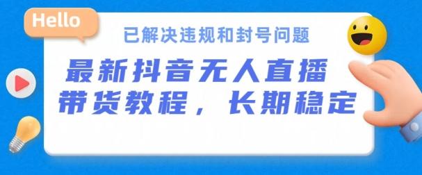 抖音无人直播带货，长期稳定，已解决违规和封号问题，开播24小时必出单【揭秘】-小肥鱼网创-十年互联网创业实战派 | 专注精准流量获取与转化