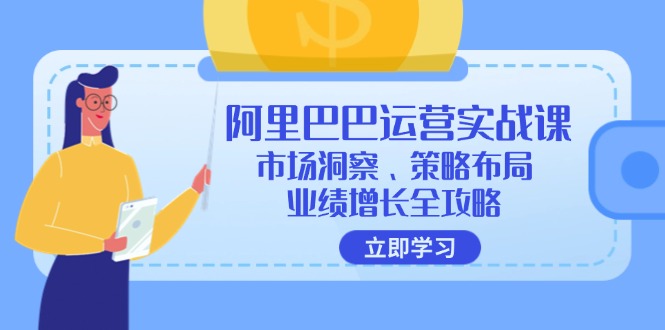 阿里巴巴运营实战课：市场洞察、策略布局、业绩增长全攻略-小肥鱼网创-十年互联网创业实战派 | 专注精准流量获取与转化