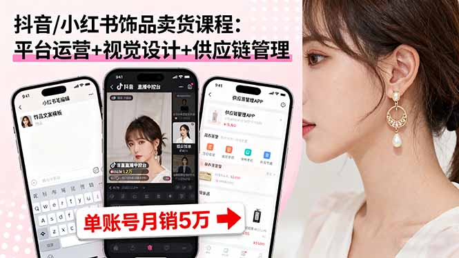 2025年饰品电商变现课：抖音小红书运营秘籍，从平台到供应链，月销5万+转化率提升40%的实战攻略