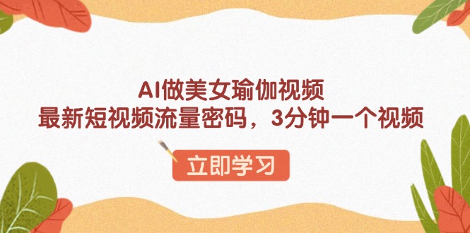 AI做美女瑜伽视频，最新短视频流量密码，3分钟一个视频-小肥鱼网创-十年互联网创业实战派 | 专注精准流量获取与转化