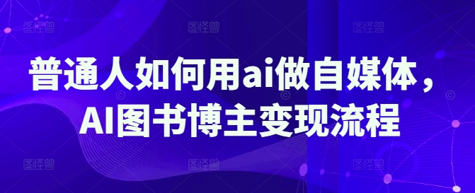 普通人如何用ai做自媒体，AI图书博主变现流程-小肥鱼网创-十年互联网创业实战派 | 专注精准流量获取与转化