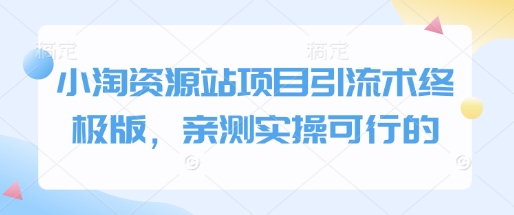 小淘资源站项目引流术终极版，亲测实操可行的-小肥鱼网创-十年互联网创业实战派 | 专注精准流量获取与转化
