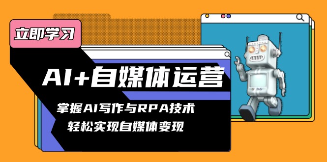 AI+自媒体运营变现课，掌握AI写作与RPA技术，轻松实现自媒体变现-小肥鱼网创-十年互联网创业实战派 | 专注精准流量获取与转化