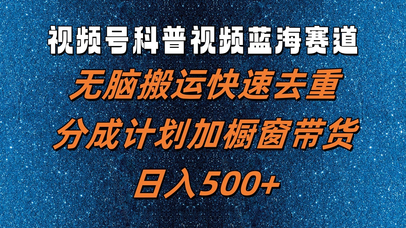 视频号科普视频蓝海赛道，无脑搬运快速去重，分成计划加橱窗带货，日入500+-小肥鱼网创-十年互联网创业实战派 | 专注精准流量获取与转化
