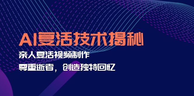AI复活技术揭秘：亲人复活视频制作，尊重逝者，创造独特回忆-小肥鱼网创-十年互联网创业实战派 | 专注精准流量获取与转化