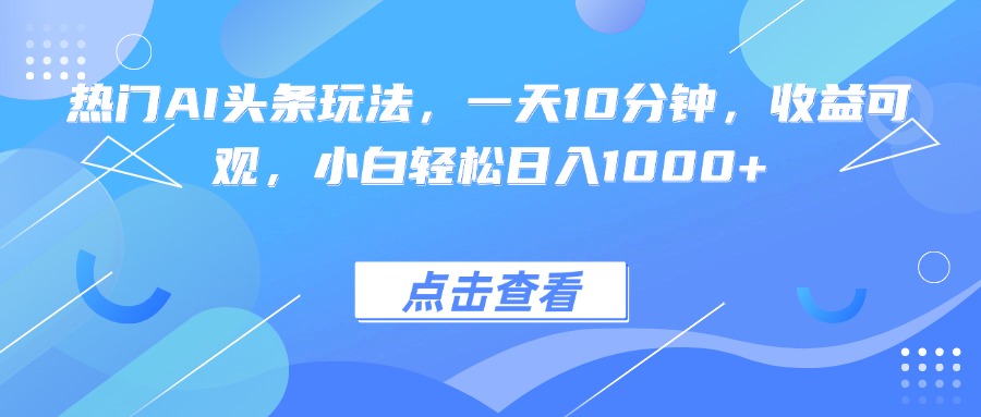 2025最新AI头条赚钱秘籍：10分钟轻松上手，零基础也能月入3万+的实战指南