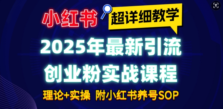 2025年最新小红书引流创业粉实战课程【超详细教学】小白轻松上手，月入1W+，附小红书养号SOP-小肥鱼网创-十年互联网创业实战派 | 专注精准流量获取与转化