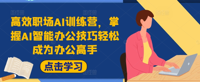 高效职场AI训练营，掌握AI智能办公技巧轻松成为办公高手，提升工作效率!-小肥鱼网创-十年互联网创业实战派 | 专注精准流量获取与转化