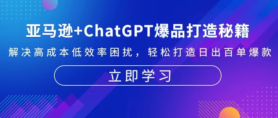 亚马逊+ChatGPT爆品打造秘籍：解决高成本低效率困扰 轻松打造日出百单爆款-小肥鱼网创-十年互联网创业实战派 | 专注精准流量获取与转化