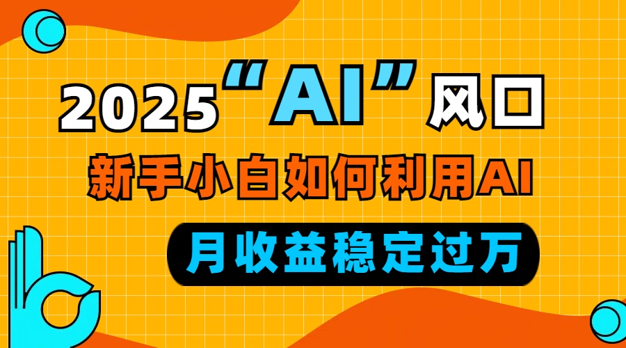 2025“ AI ”风口，新手小白如何利用ai，每月收益稳定过万-小肥鱼网创-十年互联网创业实战派 | 专注精准流量获取与转化