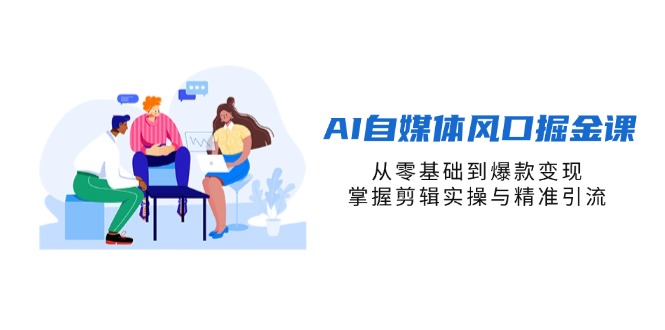 AI自媒体风口掘金课，从零基础到爆款变现，掌握剪辑实操与精准引流-小肥鱼网创-十年互联网创业实战派 | 专注精准流量获取与转化