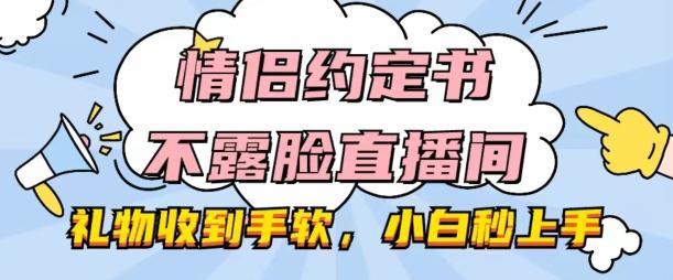 情侣约定书不露脸直播间，礼物收到手软，小白秒上手【揭秘】-小肥鱼网创-十年互联网创业实战派 | 专注精准流量获取与转化
