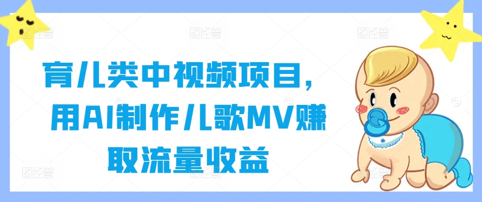 育儿类中视频项目，用AI制作儿歌MV赚取流量收益-小肥鱼网创-十年互联网创业实战派 | 专注精准流量获取与转化