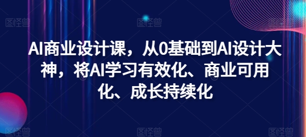 AI商业设计课，从0基础到AI设计大神，将AI学习有效化、商业可用化、成长持续化-小肥鱼网创-十年互联网创业实战派 | 专注精准流量获取与转化