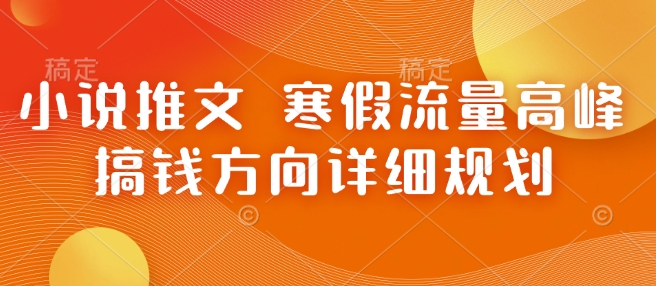 小说推文 寒假流量高峰 搞钱方向详细规划-小肥鱼网创-十年互联网创业实战派 | 专注精准流量获取与转化